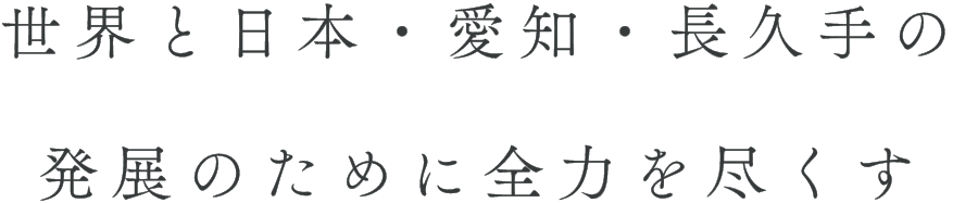 世界と日本・愛知・長久手の発展のために全力を尽くす